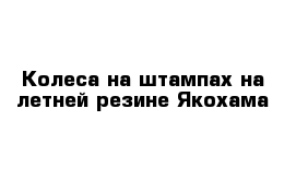 Колеса на штампах на летней резине Якохама